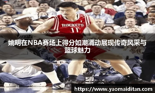 姚明在NBA赛场上得分如潮涌动展现传奇风采与篮球魅力