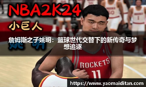 詹姆斯之子姚明：篮球世代交替下的新传奇与梦想追逐