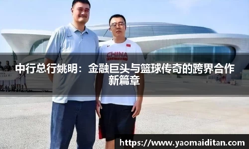 中行总行姚明：金融巨头与篮球传奇的跨界合作新篇章