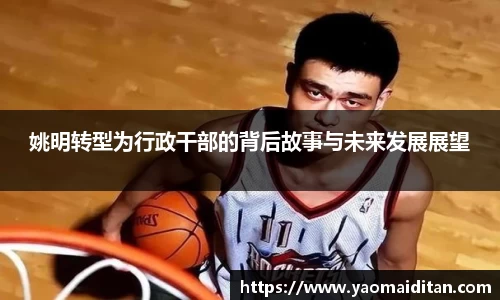姚明转型为行政干部的背后故事与未来发展展望