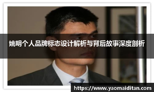 姚明个人品牌标志设计解析与背后故事深度剖析