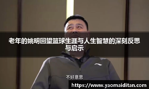 老年的姚明回望篮球生涯与人生智慧的深刻反思与启示
