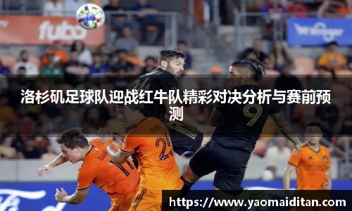 洛杉矶足球队迎战红牛队精彩对决分析与赛前预测