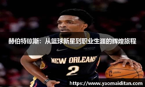赫伯特琼斯：从篮球新星到职业生涯的辉煌旅程