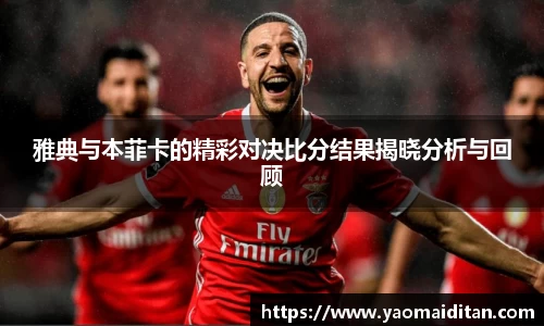 雅典与本菲卡的精彩对决比分结果揭晓分析与回顾