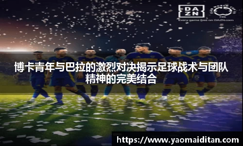博卡青年与巴拉的激烈对决揭示足球战术与团队精神的完美结合