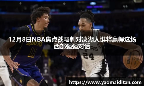 12月8日NBA焦点战马刺对决湖人谁将赢得这场西部强强对话
