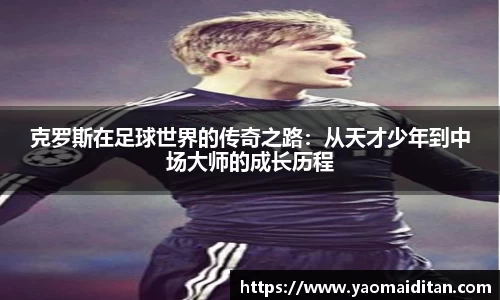 克罗斯在足球世界的传奇之路：从天才少年到中场大师的成长历程
