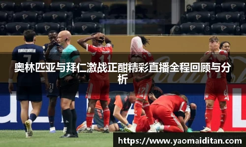 奥林匹亚与拜仁激战正酣精彩直播全程回顾与分析